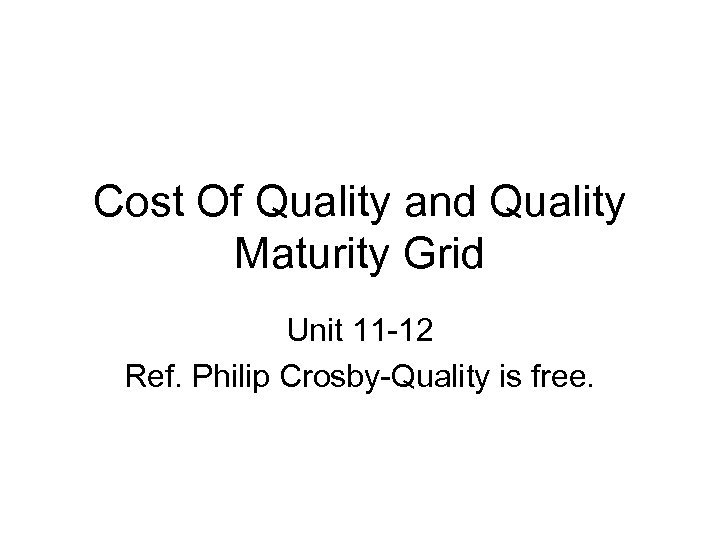 Cost Of Quality and Quality Maturity Grid Unit 11 -12 Ref. Philip Crosby-Quality is