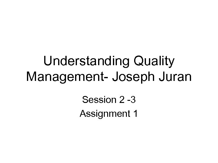 Understanding Quality Management- Joseph Juran Session 2 -3 Assignment 1 