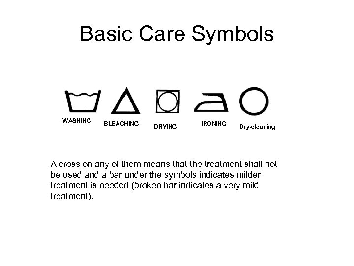 Basic Care Symbols WASHING BLEACHING DRYING IRONING Dry-cleaning A cross on any of them