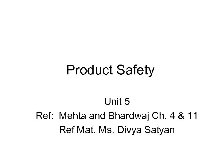 Product Safety Unit 5 Ref: Mehta and Bhardwaj Ch. 4 & 11 Ref Mat.