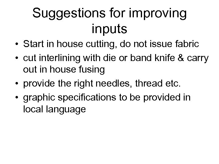 Suggestions for improving inputs • Start in house cutting, do not issue fabric •
