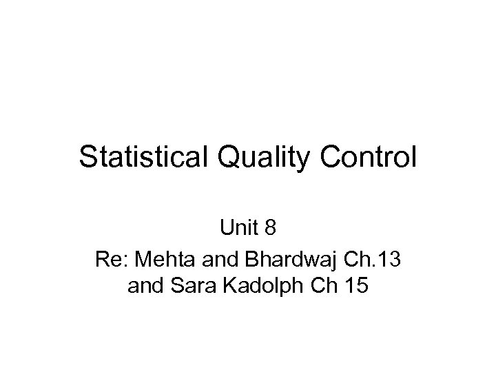 Statistical Quality Control Unit 8 Re: Mehta and Bhardwaj Ch. 13 and Sara Kadolph