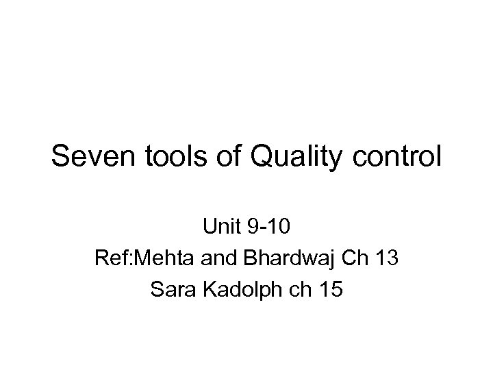 Seven tools of Quality control Unit 9 -10 Ref: Mehta and Bhardwaj Ch 13