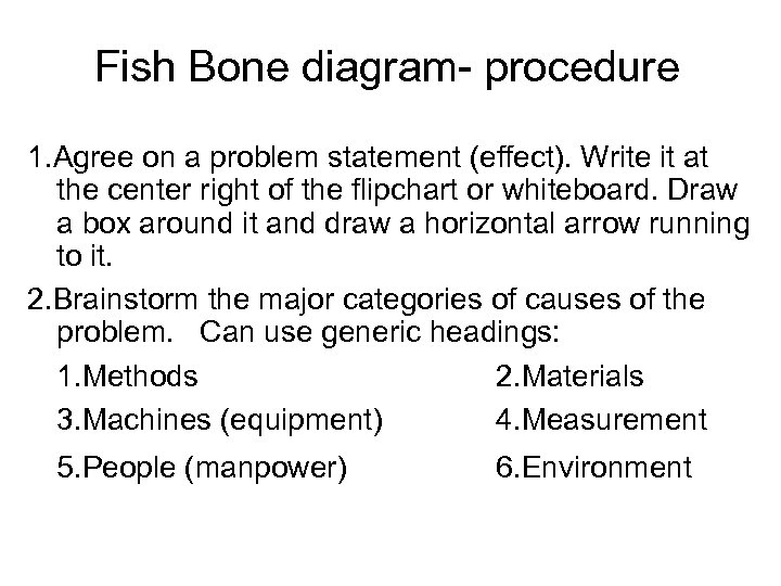Fish Bone diagram- procedure 1. Agree on a problem statement (effect). Write it at