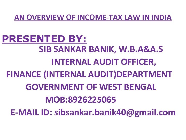 AN OVERVIEW OF INCOME-TAX LAW IN INDIA PRESENTED BY: SIB SANKAR BANIK, W. B.