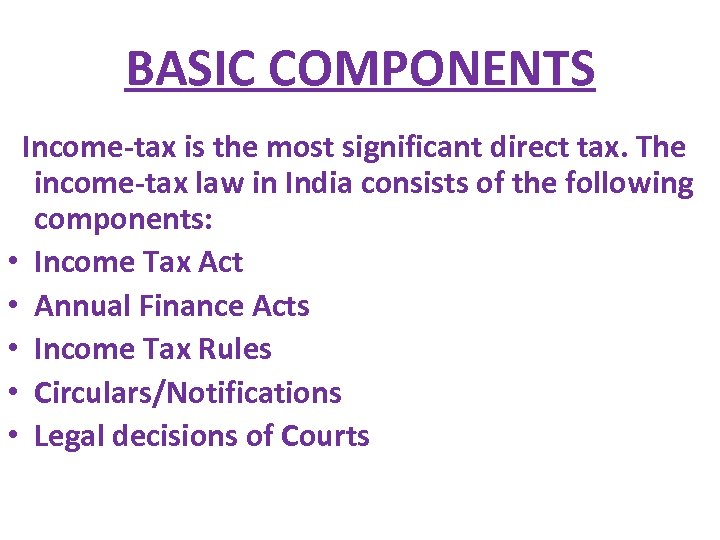 BASIC COMPONENTS Income-tax is the most significant direct tax. The income-tax law in India