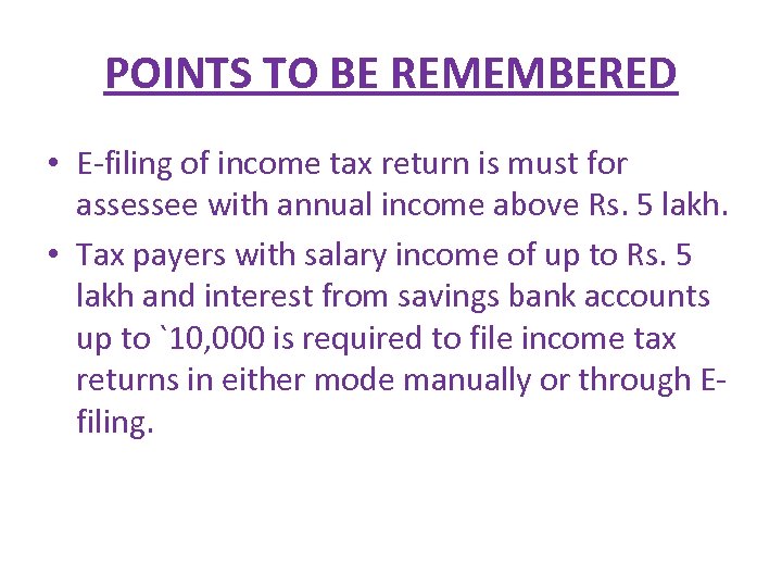 POINTS TO BE REMEMBERED • E-filing of income tax return is must for assessee