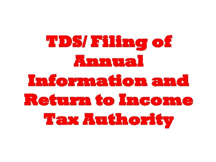 TDS/ Filing of Annual Information and Return to Income Tax Authority 