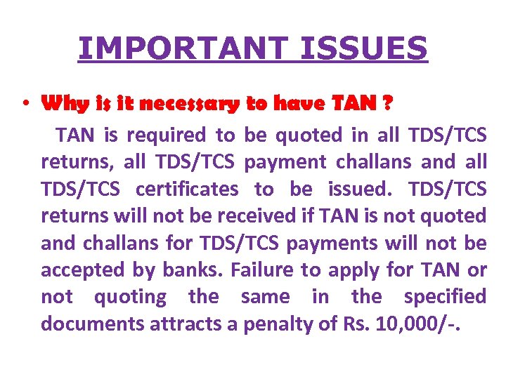 IMPORTANT ISSUES • Why is it necessary to have TAN ? TAN is required