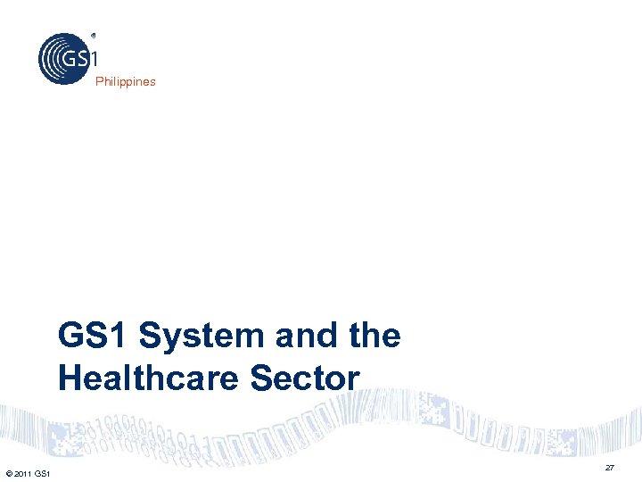 Philippines GS 1 System and the Healthcare Sector © 2011 GS 1 27 
