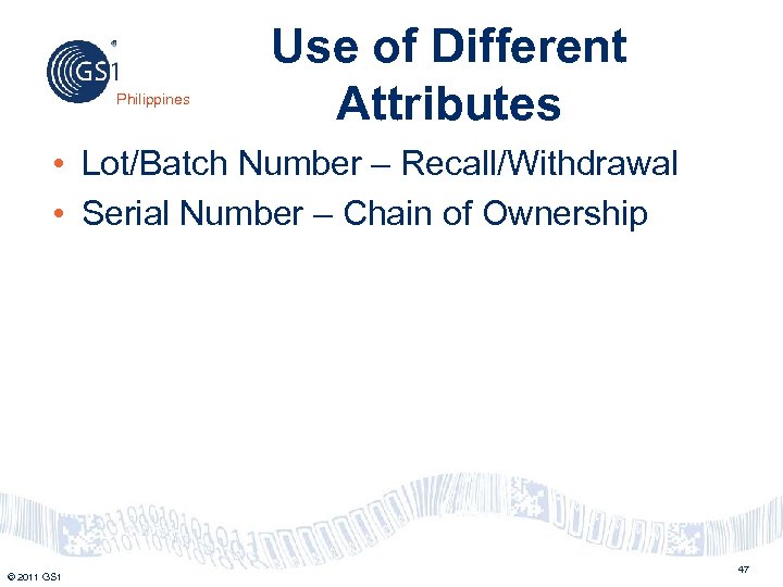 Philippines Use of Different Attributes • Lot/Batch Number – Recall/Withdrawal • Serial Number –