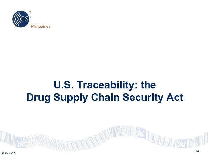Philippines U. S. Traceability: the Drug Supply Chain Security Act © 2011 GS 1