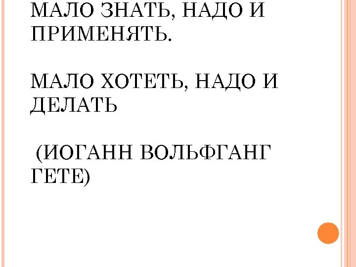 МАЛО ЗНАТЬ, НАДО И ПРИМЕНЯТЬ. МАЛО ХОТЕТЬ, НАДО И ДЕЛАТЬ (ИОГАНН ВОЛЬФГАНГ ГЕТЕ) 