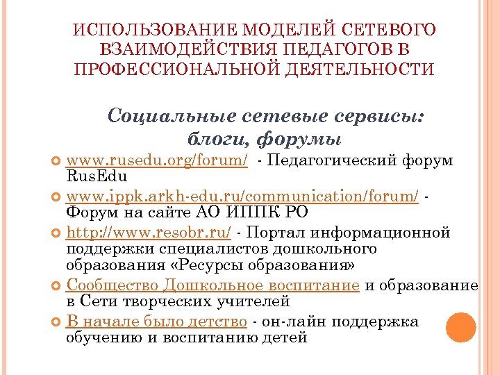 ИСПОЛЬЗОВАНИЕ МОДЕЛЕЙ СЕТЕВОГО ВЗАИМОДЕЙСТВИЯ ПЕДАГОГОВ В ПРОФЕССИОНАЛЬНОЙ ДЕЯТЕЛЬНОСТИ Социальные сетевые сервисы: блоги, форумы www.