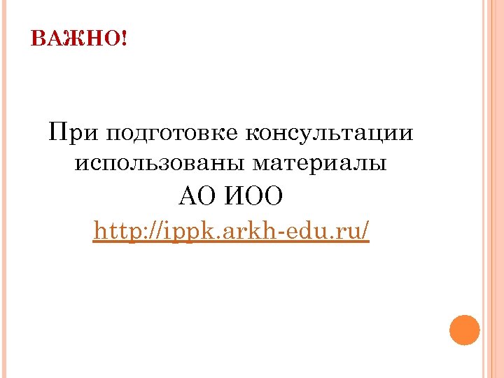 ВАЖНО! При подготовке консультации использованы материалы АО ИОО http: //ippk. arkh-edu. ru/ 