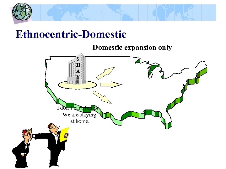 Ethnocentric-Domestic expansion only S H A Y I don’t care Junior. We are staying