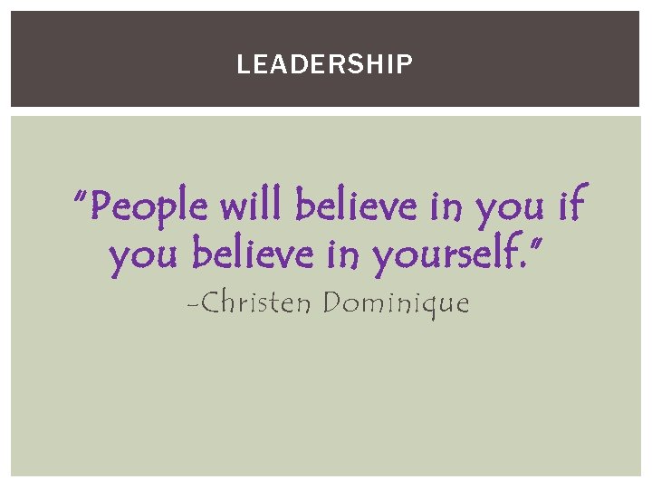 LEADERSHIP “People will believe in you if you believe in yourself. ” -Christen Dominique