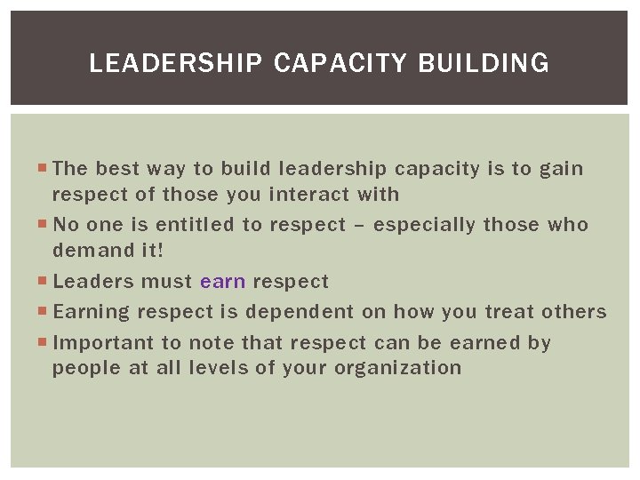 LEADERSHIP CAPACITY BUILDING The best way to build leadership capacity is to gain respect