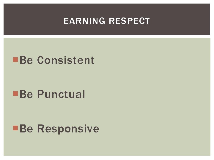 EARNING RESPECT Be Consistent Be Punctual Be Responsive 