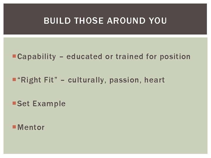 BUILD THOSE AROUND YOU Capability – educated or trained for position “Right Fit” –