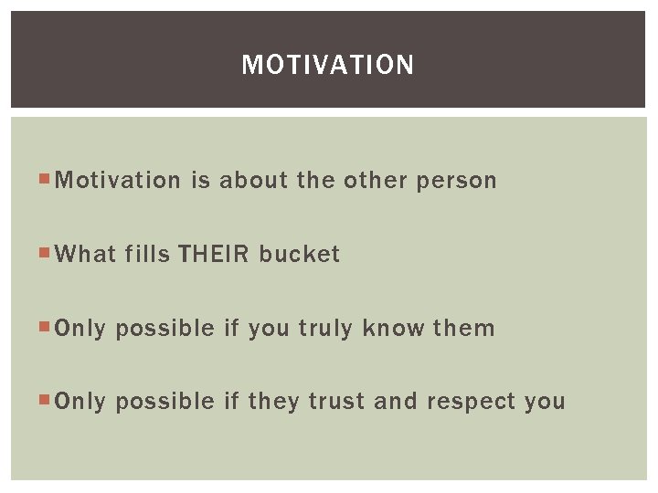 MOTIVATION Motivation is about the other person What fills THEIR bucket Only possible if