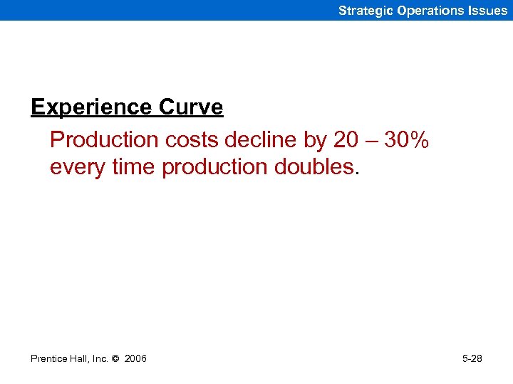 Strategic Operations Issues Experience Curve Production costs decline by 20 – 30% every time