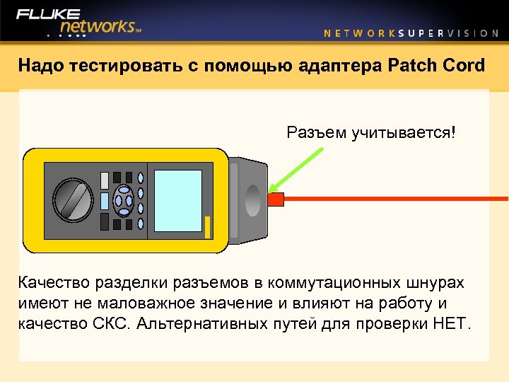 Надо тестировать с помощью адаптера Patch Cord Разъем учитывается! Качество разделки разъемов в коммутационных