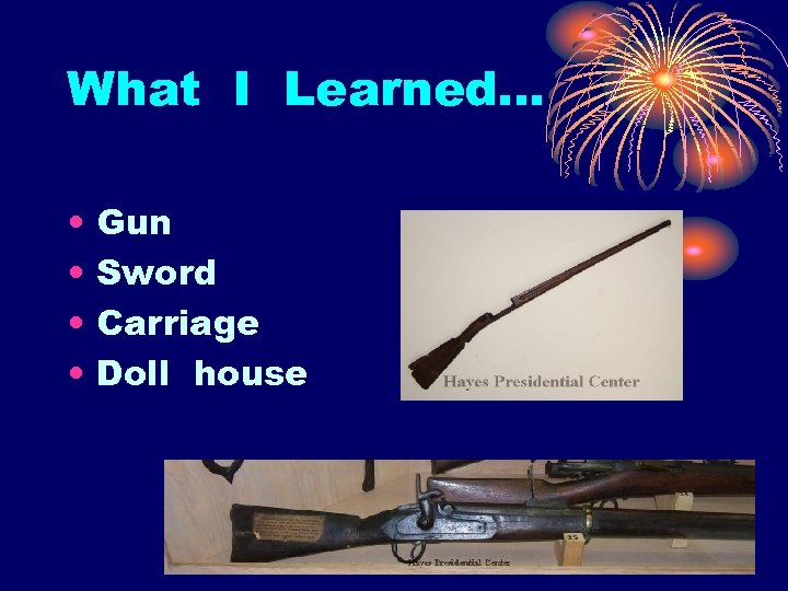 What I Learned… • • Gun Sword Carriage Doll house 