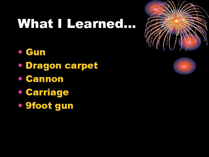 What I Learned… • • • Gun Dragon carpet Cannon Carriage 9 foot gun