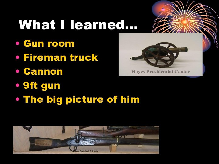 What I learned… • • • Gun room Fireman truck Cannon 9 ft gun