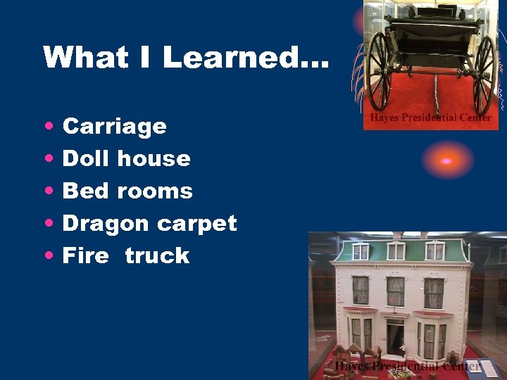 What I Learned… • • • Carriage Doll house Bed rooms Dragon carpet Fire