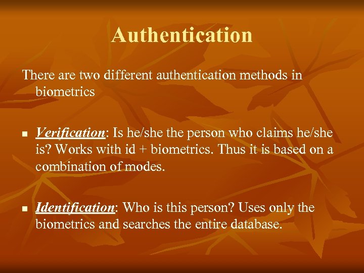 Authentication There are two different authentication methods in biometrics n n Verification: Is he/she