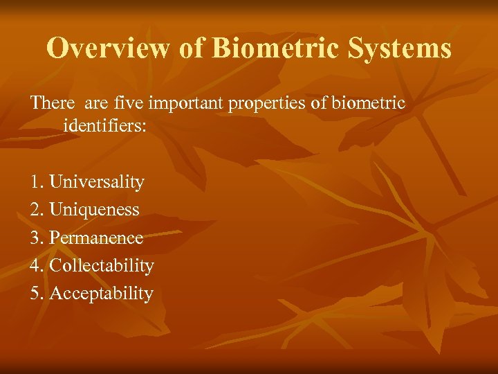 Overview of Biometric Systems There are five important properties of biometric identifiers: 1. Universality