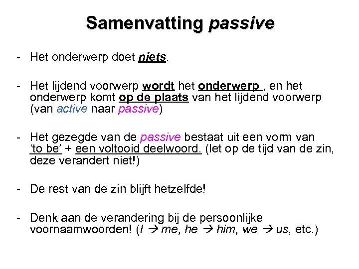 Samenvatting passive - Het onderwerp doet niets. - Het lijdend voorwerp wordt het onderwerp