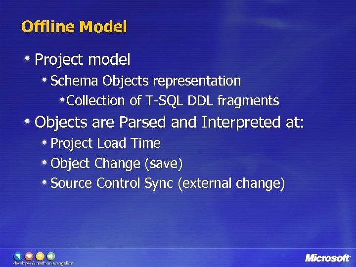 Offline Model Project model Schema Objects representation Collection of T-SQL DDL fragments Objects are