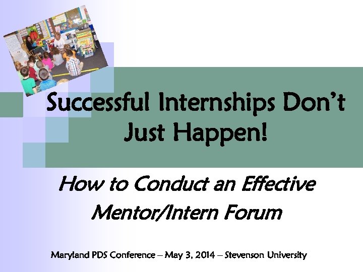 Successful Internships Don’t Just Happen! How to Conduct an Effective Mentor/Intern Forum Maryland PDS