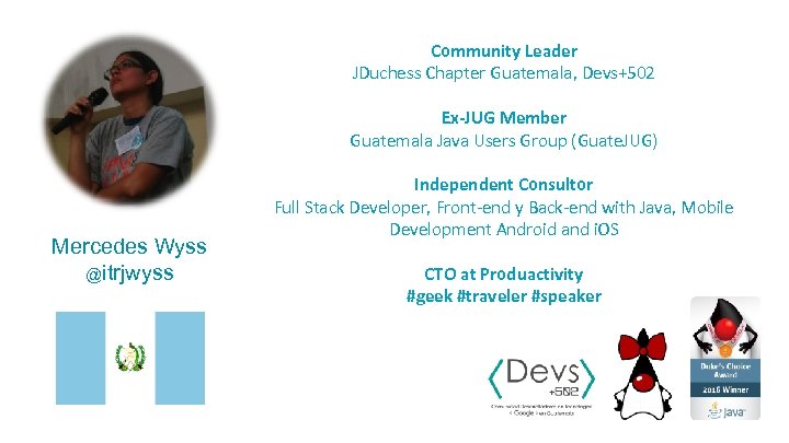 Community Leader JDuchess Chapter Guatemala, Devs+502 Ex-JUG Member Guatemala Java Users Group (Guate. JUG)