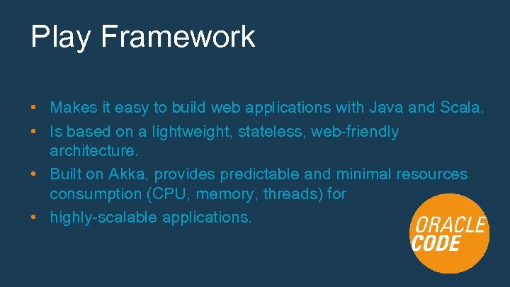 Play Framework • Makes it easy to build web applications with Java and Scala.