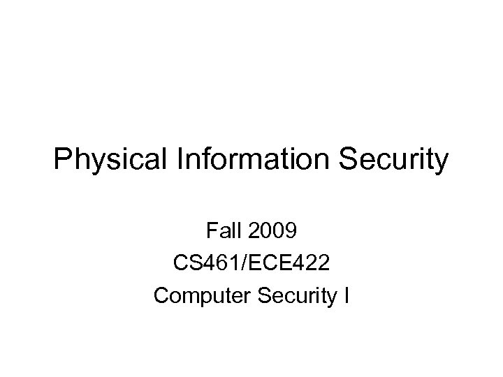 Physical Information Security Fall 2009 CS 461/ECE 422 Computer Security I 