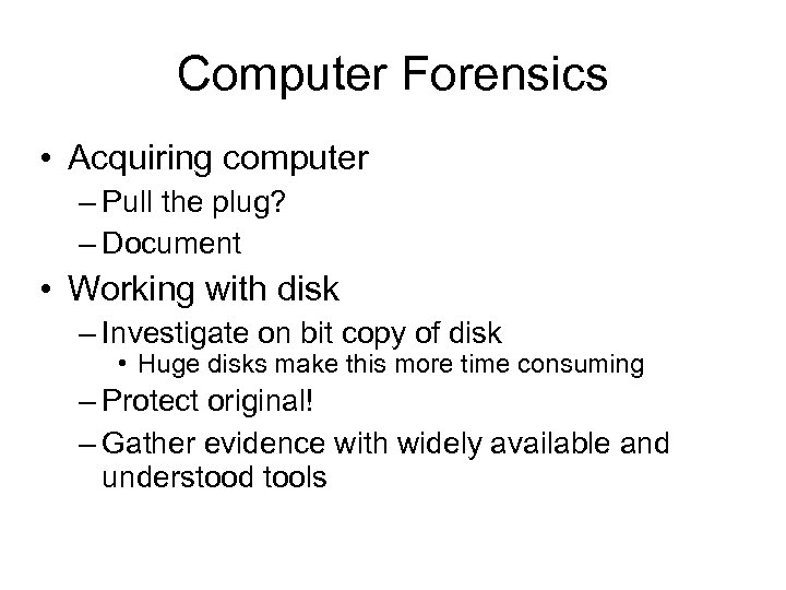 Computer Forensics • Acquiring computer – Pull the plug? – Document • Working with