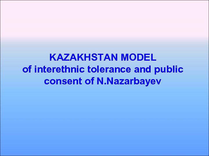 KAZAKHSTAN МODEL of interethnic tolerance and public consent of N. Nazarbayev 