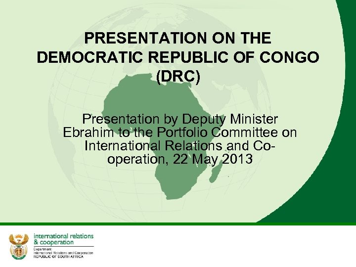 PRESENTATION ON THE DEMOCRATIC REPUBLIC OF CONGO (DRC) Presentation by Deputy Minister Ebrahim to