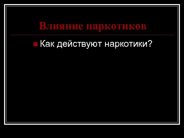 Влияние наркотиков n Как действуют наркотики? 