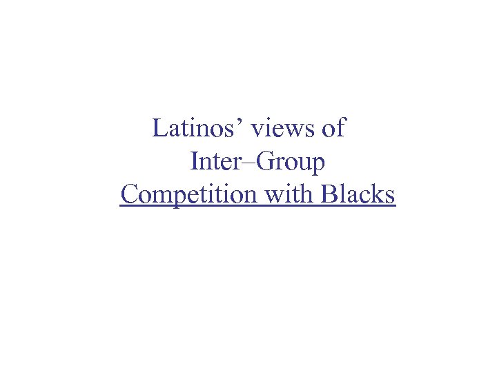Latinos’ views of Inter–Group Competition with Blacks 