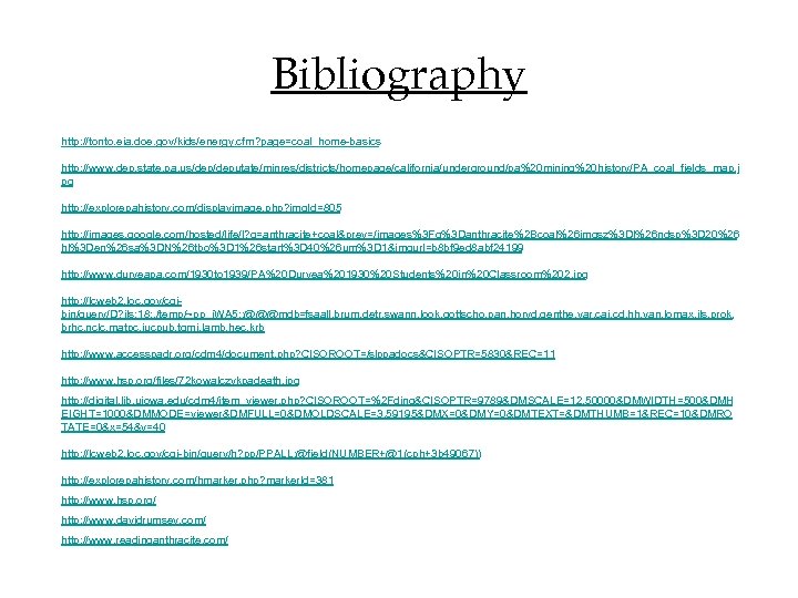 Bibliography http: //tonto. eia. doe. gov/kids/energy. cfm? page=coal_home-basics http: //www. dep. state. pa. us/deputate/minres/districts/homepage/california/underground/pa%20