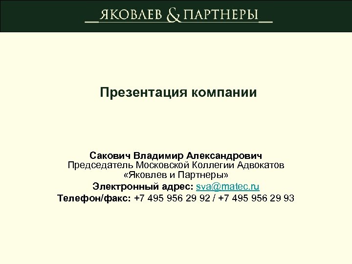 Презентация компании Сакович Владимир Александрович Председатель Московской Коллегии Адвокатов «Яковлев и Партнеры» Электронный адрес: