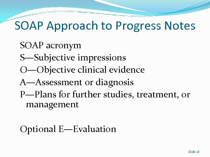 SOAP Approach to Progress Notes SOAP acronym S—Subjective impressions O—Objective clinical evidence A—Assessment or