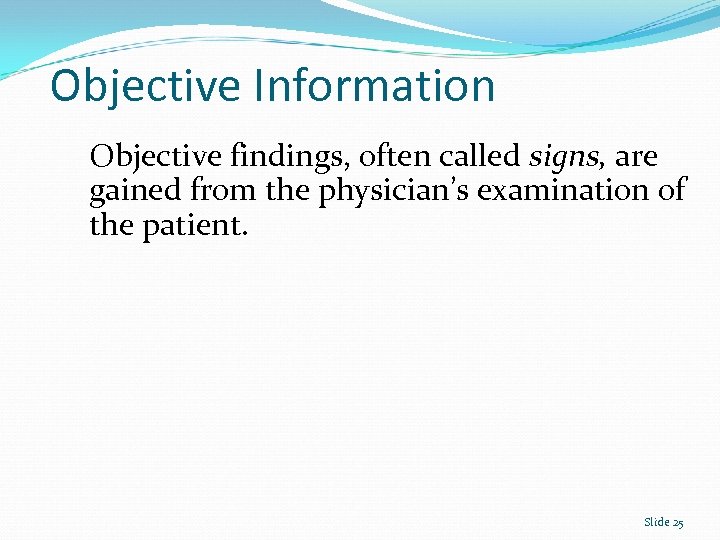 Objective Information Objective findings, often called signs, are gained from the physician’s examination of