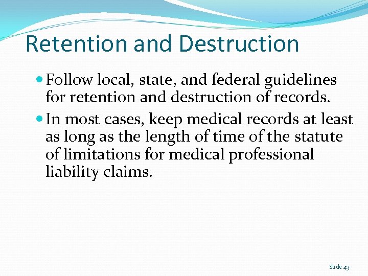 Retention and Destruction Follow local, state, and federal guidelines for retention and destruction of