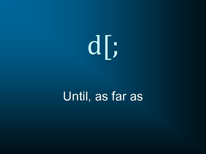 d[; Until, as far as 